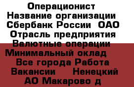 Операционист › Название организации ­ Сбербанк России, ОАО › Отрасль предприятия ­ Валютные операции › Минимальный оклад ­ 1 - Все города Работа » Вакансии   . Ненецкий АО,Макарово д.